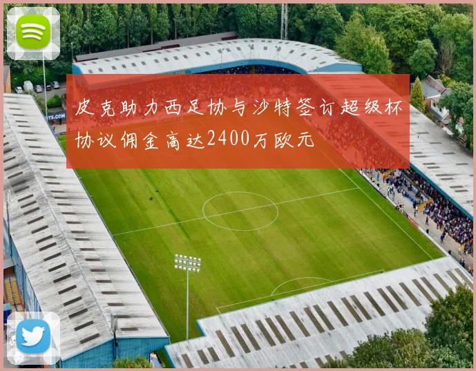 皮克助力西足协与沙特签订超级杯协议佣金高达2400万欧元