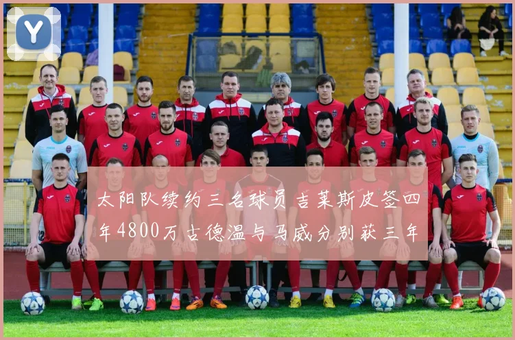 太阳队续约三名球员吉莱斯皮签四年4800万古德温与马威分别获三年合同