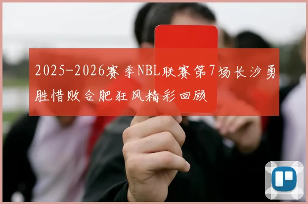2025-2026赛季NBL联赛第7场长沙勇胜惜败合肥狂风精彩回顾