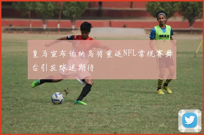 皇马宣布伯纳乌将重返NFL常规赛舞台引发球迷期待