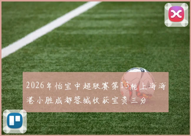 2026年怡宝中超联赛第13轮上海海港小胜成都蓉城收获宝贵三分