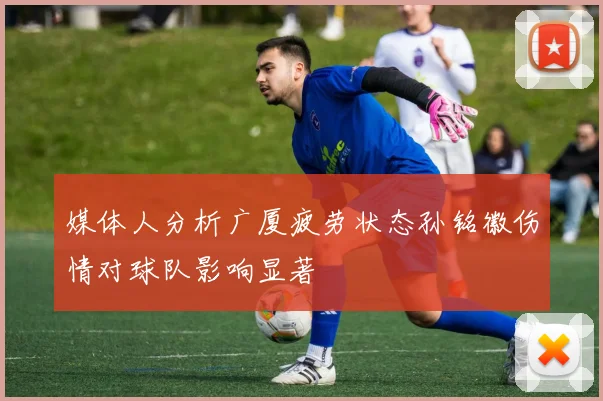 媒体人分析广厦疲劳状态孙铭徽伤情对球队影响显著